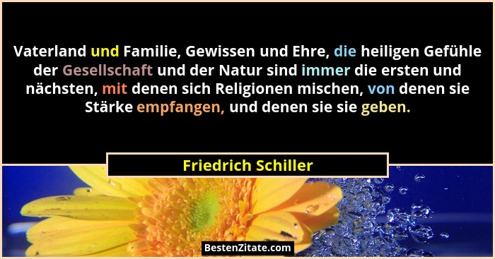 Vaterland und Familie, Gewissen und Ehre, die heiligen Gefühle der Gesellschaft und der Natur sind immer die ersten und nächsten,... - Friedrich Schiller
