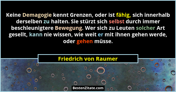 Keine Demagogie kennt Grenzen, oder ist fähig, sich innerhalb derselben zu halten. Sie stürzt sich selbst durch immer beschleun... - Friedrich von Raumer