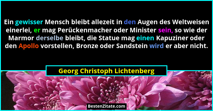 Ein gewisser Mensch bleibt allezeit in den Augen des Weltweisen einerlei, er mag Perückenmacher oder Minister sein, so w... - Georg Christoph Lichtenberg