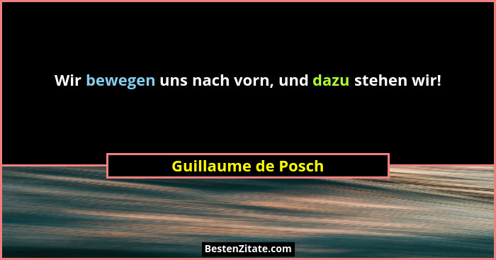 Wir bewegen uns nach vorn, und dazu stehen wir!... - Guillaume de Posch