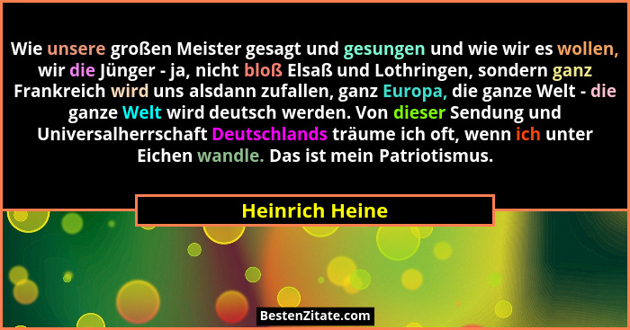 Wie unsere großen Meister gesagt und gesungen und wie wir es wollen, wir die Jünger - ja, nicht bloß Elsaß und Lothringen, sondern ga... - Heinrich Heine