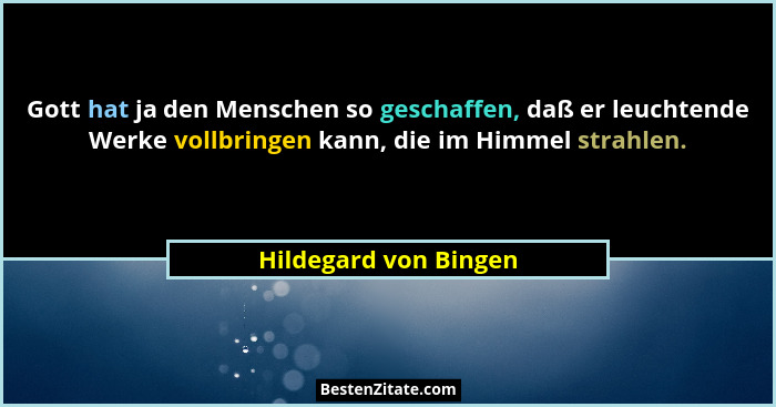 Gott hat ja den Menschen so geschaffen, daß er leuchtende Werke vollbringen kann, die im Himmel strahlen.... - Hildegard von Bingen