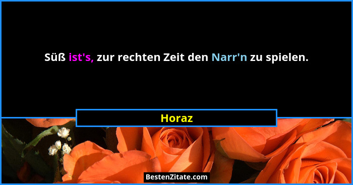 Süß ist's, zur rechten Zeit den Narr'n zu spielen.... - Horaz