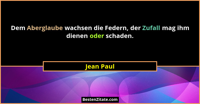 Dem Aberglaube wachsen die Federn, der Zufall mag ihm dienen oder schaden.... - Jean Paul
