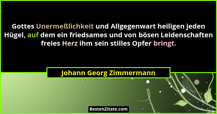 Gottes Unermeßlichkeit und Allgegenwart heiligen jeden Hügel, auf dem ein friedsames und von bösen Leidenschaften freies Her... - Johann Georg Zimmermann