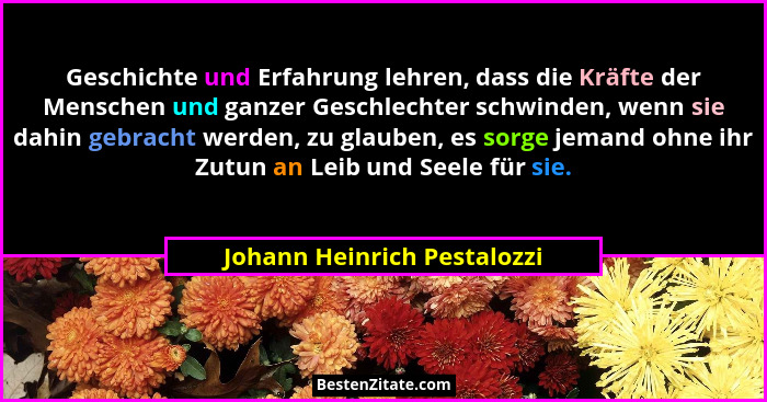 Geschichte und Erfahrung lehren, dass die Kräfte der Menschen und ganzer Geschlechter schwinden, wenn sie dahin gebracht... - Johann Heinrich Pestalozzi