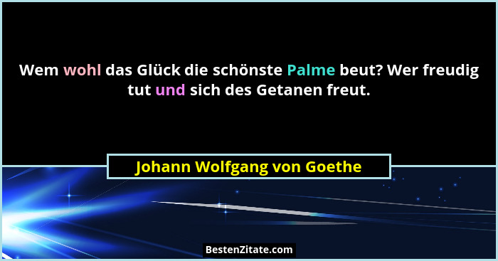 Wem wohl das Glück die schönste Palme beut? Wer freudig tut und sich des Getanen freut.... - Johann Wolfgang von Goethe