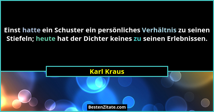 Einst hatte ein Schuster ein persönliches Verhältnis zu seinen Stiefeln; heute hat der Dichter keines zu seinen Erlebnissen.... - Karl Kraus