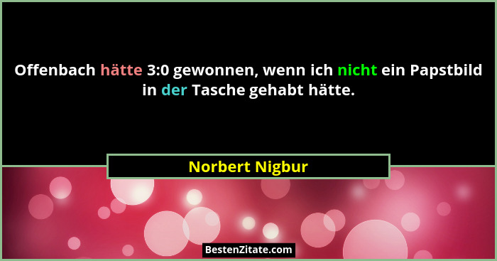 Offenbach hätte 3:0 gewonnen, wenn ich nicht ein Papstbild in der Tasche gehabt hätte.... - Norbert Nigbur