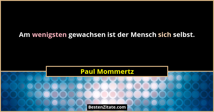 Am wenigsten gewachsen ist der Mensch sich selbst.... - Paul Mommertz