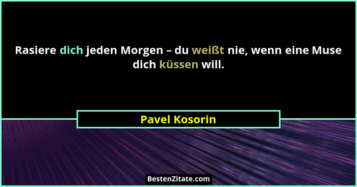Rasiere dich jeden Morgen – du weißt nie, wenn eine Muse dich küssen will.... - Pavel Kosorin