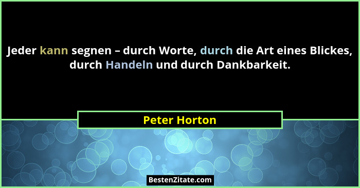 Jeder kann segnen – durch Worte, durch die Art eines Blickes, durch Handeln und durch Dankbarkeit.... - Peter Horton