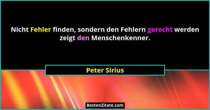 Nicht Fehler finden, sondern den Fehlern gerecht werden zeigt den Menschenkenner.... - Peter Sirius
