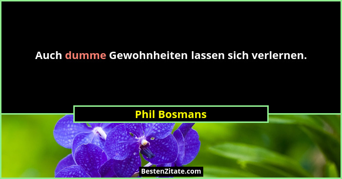 Auch dumme Gewohnheiten lassen sich verlernen.... - Phil Bosmans