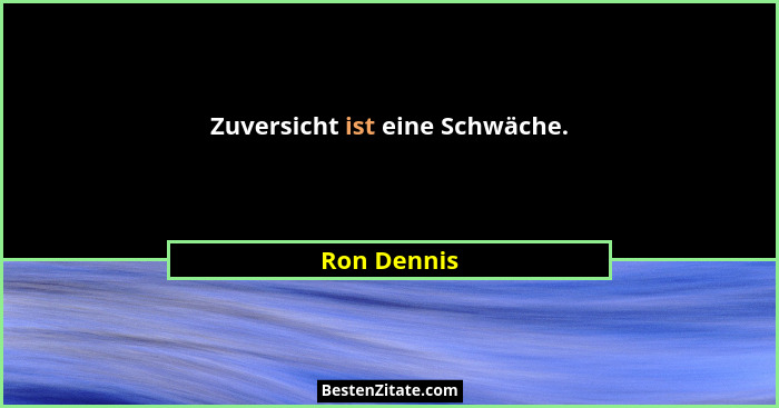 Zuversicht ist eine Schwäche.... - Ron Dennis