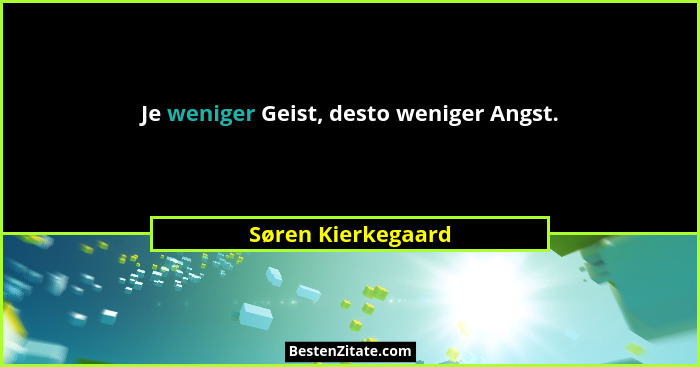 Je weniger Geist, desto weniger Angst.... - Søren Kierkegaard