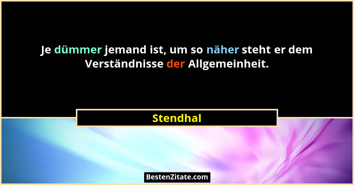 Je dümmer jemand ist, um so näher steht er dem Verständnisse der Allgemeinheit.... - Stendhal
