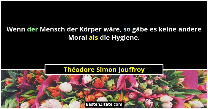 Wenn der Mensch der Körper wäre, so gäbe es keine andere Moral als die Hygiene.... - Théodore Simon Jouffroy