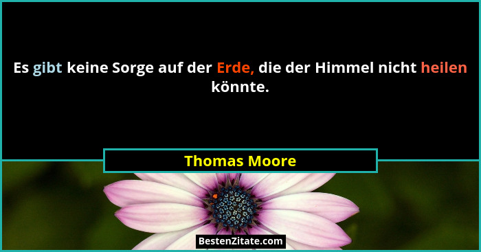 Es gibt keine Sorge auf der Erde, die der Himmel nicht heilen könnte.... - Thomas Moore