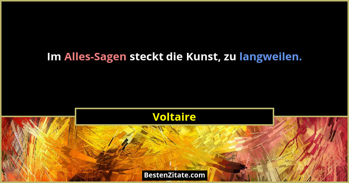 Im Alles-Sagen steckt die Kunst, zu langweilen.... - Voltaire