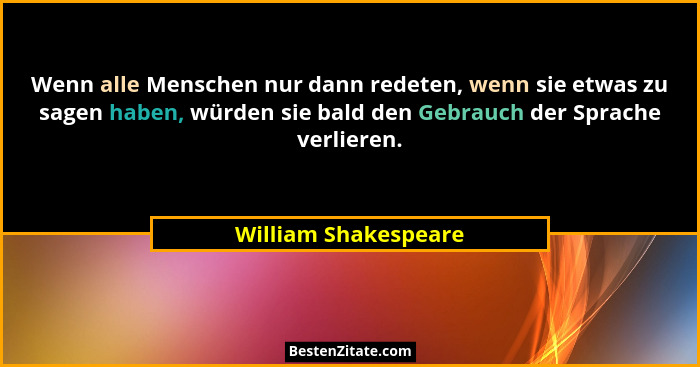 Wenn alle Menschen nur dann redeten, wenn sie etwas zu sagen haben, würden sie bald den Gebrauch der Sprache verlieren.... - William Shakespeare