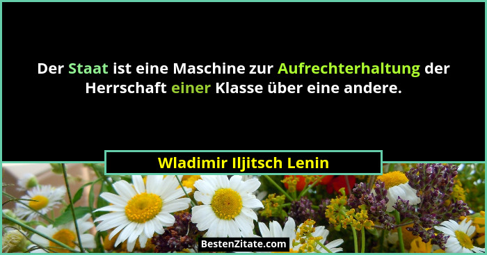 Der Staat ist eine Maschine zur Aufrechterhaltung der Herrschaft einer Klasse über eine andere.... - Wladimir Iljitsch Lenin