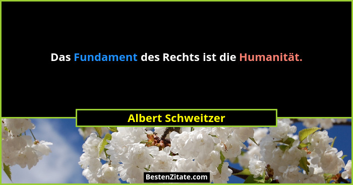 Das Fundament des Rechts ist die Humanität.... - Albert Schweitzer