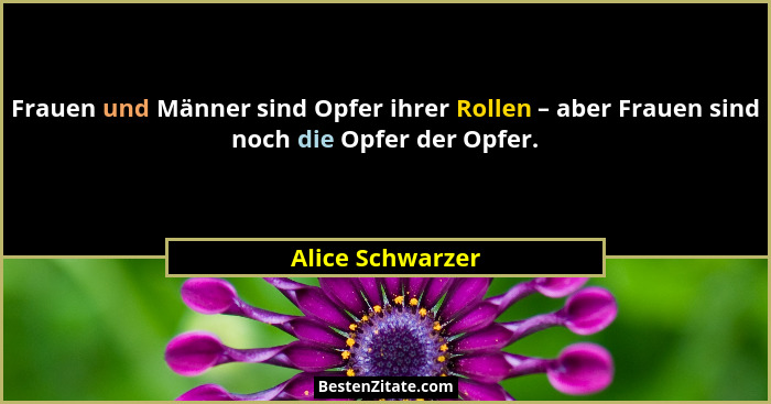 Frauen und Männer sind Opfer ihrer Rollen – aber Frauen sind noch die Opfer der Opfer.... - Alice Schwarzer