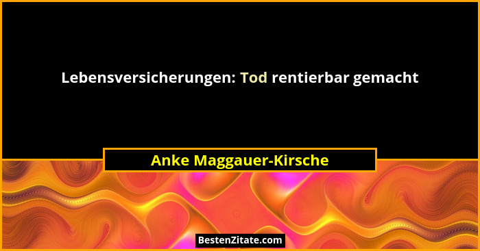 Lebensversicherungen: Tod rentierbar gemacht... - Anke Maggauer-Kirsche