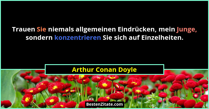 Trauen Sie niemals allgemeinen Eindrücken, mein Junge, sondern konzentrieren Sie sich auf Einzelheiten.... - Arthur Conan Doyle