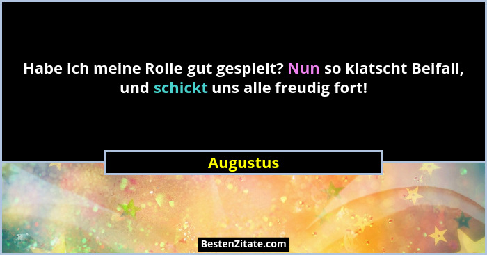 Habe ich meine Rolle gut gespielt? Nun so klatscht Beifall, und schickt uns alle freudig fort!... - Augustus