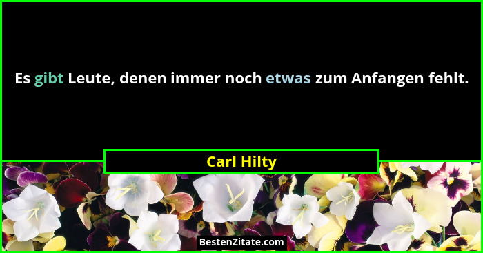 Es gibt Leute, denen immer noch etwas zum Anfangen fehlt.... - Carl Hilty