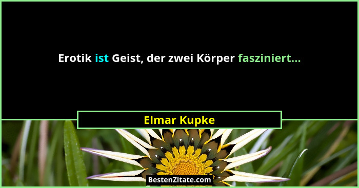 Erotik ist Geist, der zwei Körper fasziniert...... - Elmar Kupke