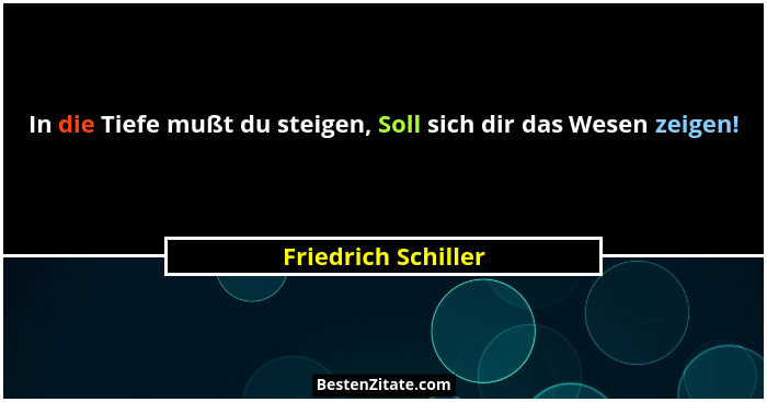 In die Tiefe mußt du steigen, Soll sich dir das Wesen zeigen!... - Friedrich Schiller