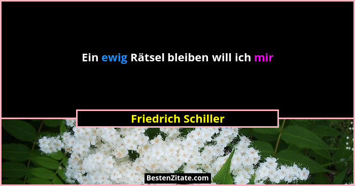 Ein ewig Rätsel bleiben will ich mir... - Friedrich Schiller