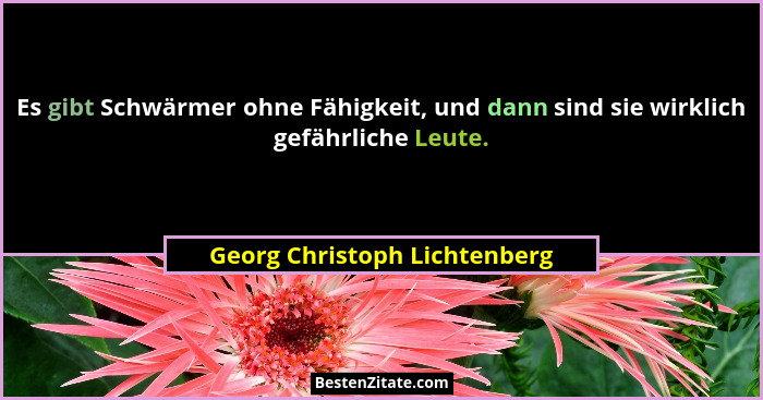 Es gibt Schwärmer ohne Fähigkeit, und dann sind sie wirklich gefährliche Leute.... - Georg Christoph Lichtenberg