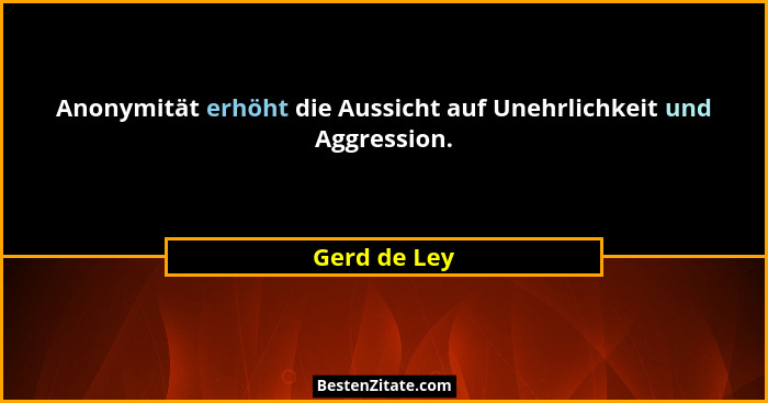 Anonymität erhöht die Aussicht auf Unehrlichkeit und Aggression.... - Gerd de Ley