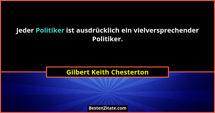 Jeder Politiker ist ausdrücklich ein vielversprechender Politiker.... - Gilbert Keith Chesterton