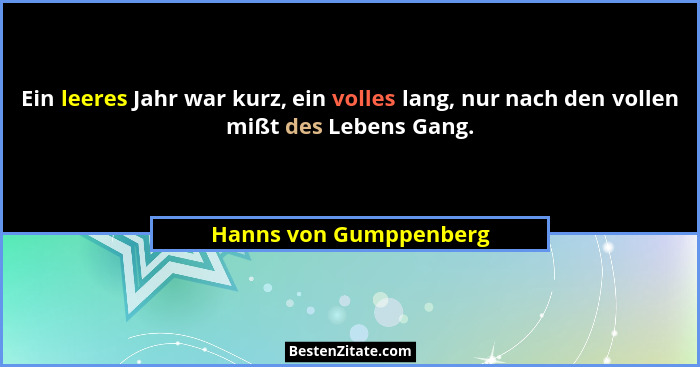 Ein leeres Jahr war kurz, ein volles lang, nur nach den vollen mißt des Lebens Gang.... - Hanns von Gumppenberg