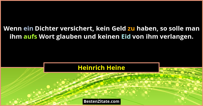 Wenn ein Dichter versichert, kein Geld zu haben, so solle man ihm aufs Wort glauben und keinen Eid von ihm verlangen.... - Heinrich Heine