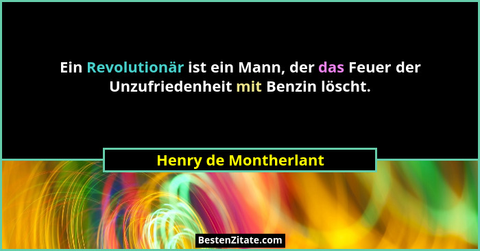 Ein Revolutionär ist ein Mann, der das Feuer der Unzufriedenheit mit Benzin löscht.... - Henry de Montherlant