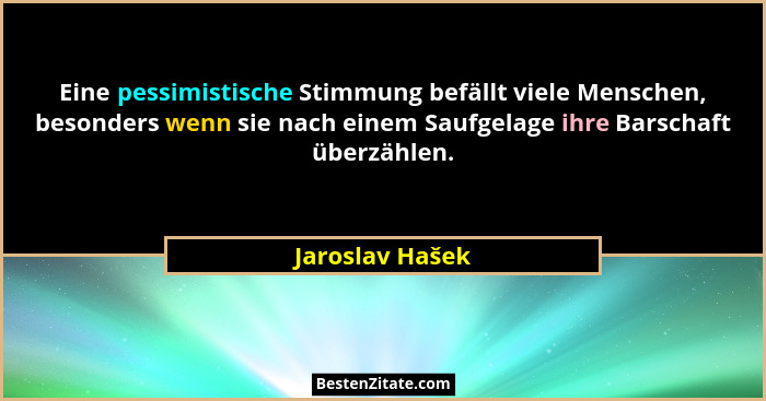 Eine pessimistische Stimmung befällt viele Menschen, besonders wenn sie nach einem Saufgelage ihre Barschaft überzählen.... - Jaroslav Hašek
