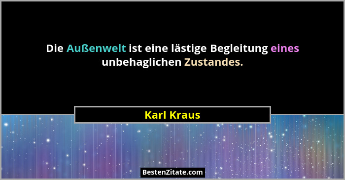 Die Außenwelt ist eine lästige Begleitung eines unbehaglichen Zustandes.... - Karl Kraus