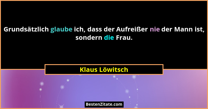 Grundsätzlich glaube ich, dass der Aufreißer nie der Mann ist, sondern die Frau.... - Klaus Löwitsch