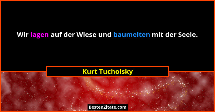 Wir lagen auf der Wiese und baumelten mit der Seele.... - Kurt Tucholsky