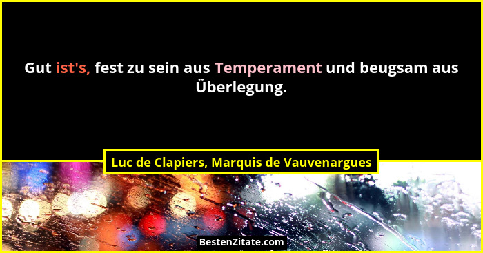Gut ist's, fest zu sein aus Temperament und beugsam aus Überlegung.... - Luc de Clapiers, Marquis de Vauvenargues