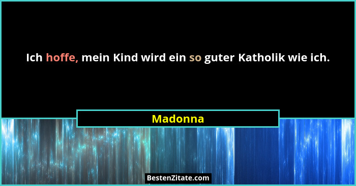 Ich hoffe, mein Kind wird ein so guter Katholik wie ich.... - Madonna