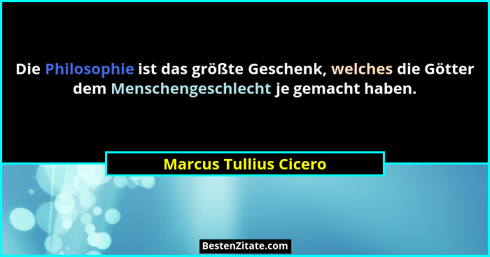Die Philosophie ist das größte Geschenk, welches die Götter dem Menschengeschlecht je gemacht haben.... - Marcus Tullius Cicero