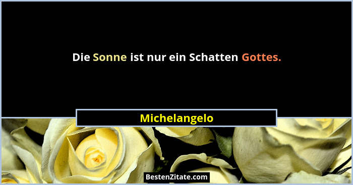 Die Sonne ist nur ein Schatten Gottes.... - Michelangelo