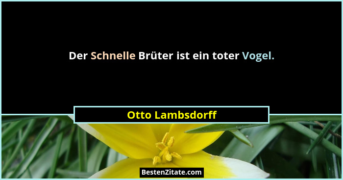 Der Schnelle Brüter ist ein toter Vogel.... - Otto Lambsdorff